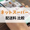 ネットスーパー 配送料 比較